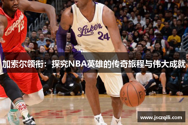 加索尔领衔：探究NBA英雄的传奇旅程与伟大成就